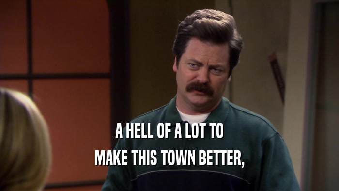 A HELL OF A LOT TO MAKE THIS TOWN BETTER, 