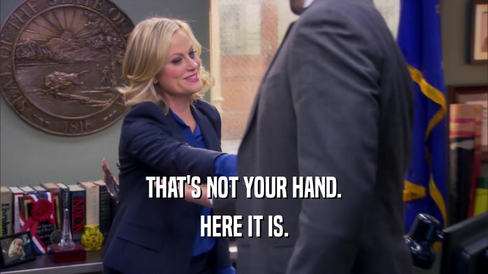 THAT'S NOT YOUR HAND. HERE IT IS. 