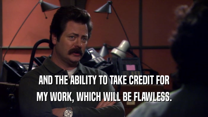 AND THE ABILITY TO TAKE CREDIT FOR MY WORK, WHICH WILL BE FLAWLESS. 
