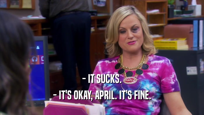 - IT SUCKS. - IT'S OKAY, APRIL. IT'S FINE. 