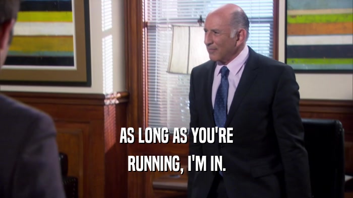AS LONG AS YOU'RE RUNNING, I'M IN. 