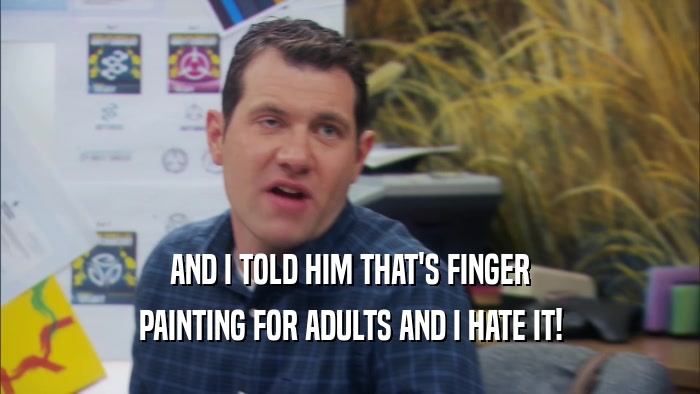 AND I TOLD HIM THAT'S FINGER PAINTING FOR ADULTS AND I HATE IT! 