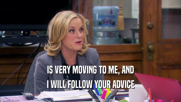 IS VERY MOVING TO ME, AND I WILL FOLLOW YOUR ADVICE 