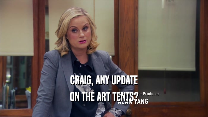 CRAIG, ANY UPDATE ON THE ART TENTS? 