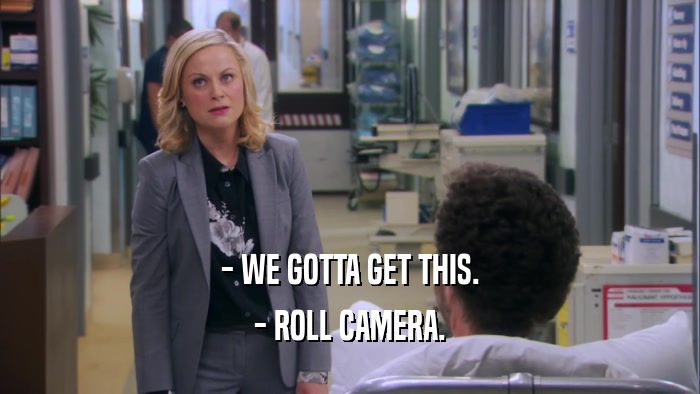 - WE GOTTA GET THIS.
 - ROLL CAMERA.
 