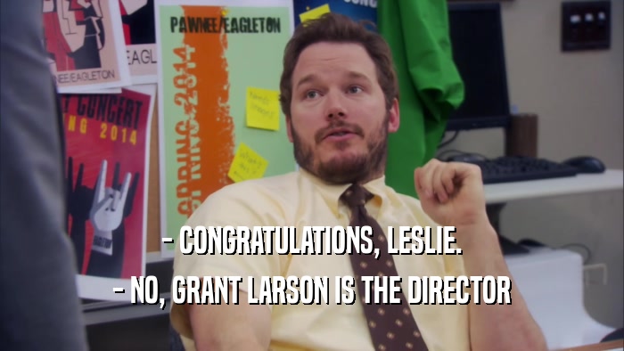 - CONGRATULATIONS, LESLIE. - NO, GRANT LARSON IS THE DIRECTOR 