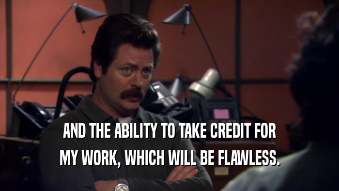 AND THE ABILITY TO TAKE CREDIT FOR MY WORK, WHICH WILL BE FLAWLESS. 