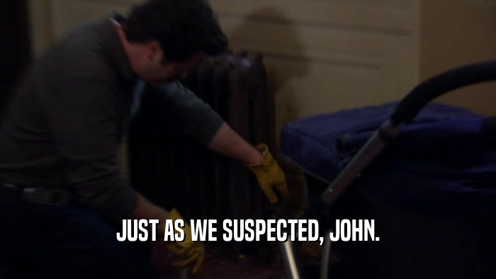 JUST AS WE SUSPECTED, JOHN.  