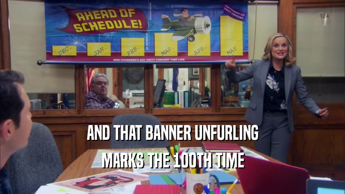 AND THAT BANNER UNFURLING MARKS THE 100TH TIME 