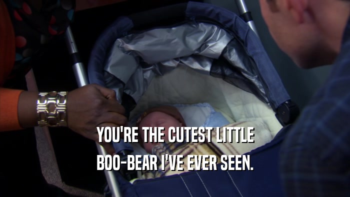 YOU'RE THE CUTEST LITTLE BOO-BEAR I'VE EVER SEEN. 