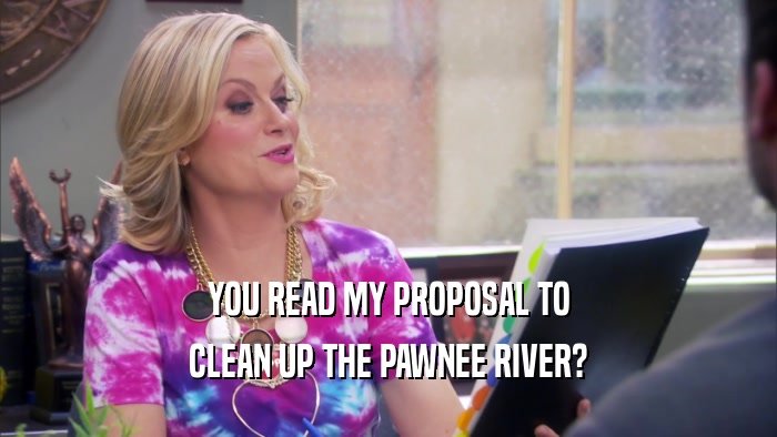 YOU READ MY PROPOSAL TO CLEAN UP THE PAWNEE RIVER? 