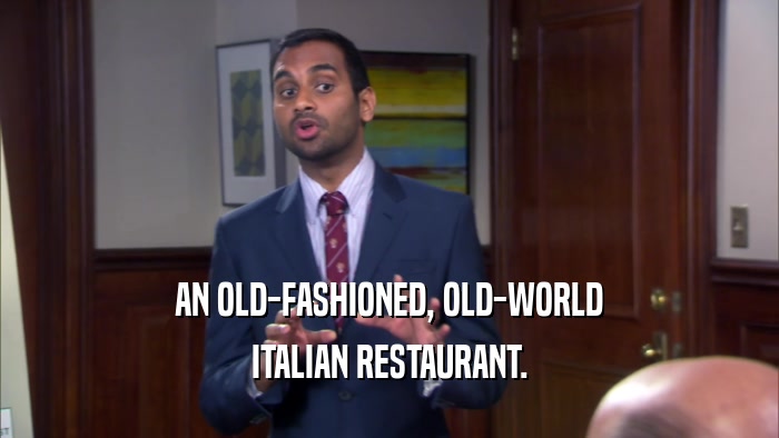 AN OLD-FASHIONED, OLD-WORLD
 ITALIAN RESTAURANT.
 