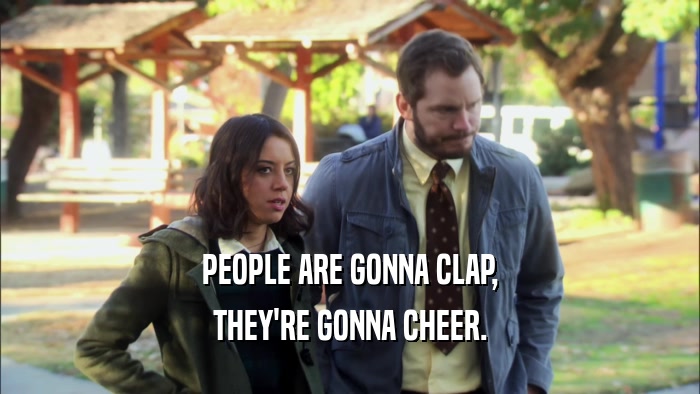 PEOPLE ARE GONNA CLAP, THEY'RE GONNA CHEER. 