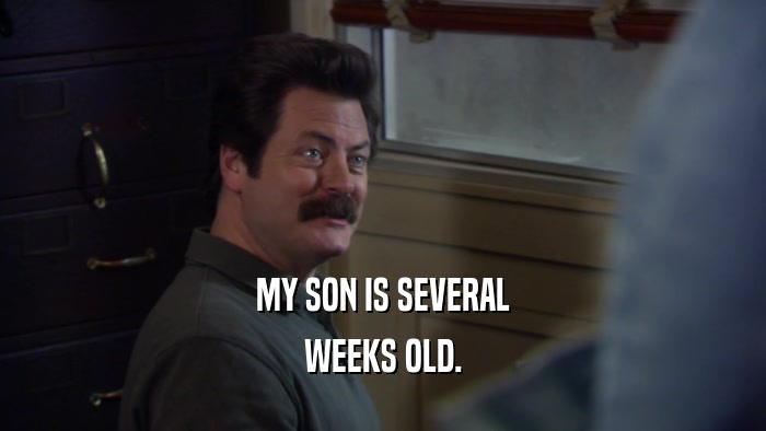 MY SON IS SEVERAL WEEKS OLD. 