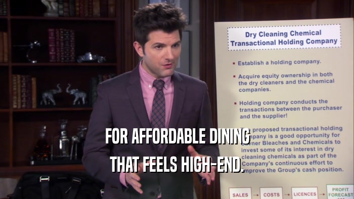 FOR AFFORDABLE DINING THAT FEELS HIGH-END. 