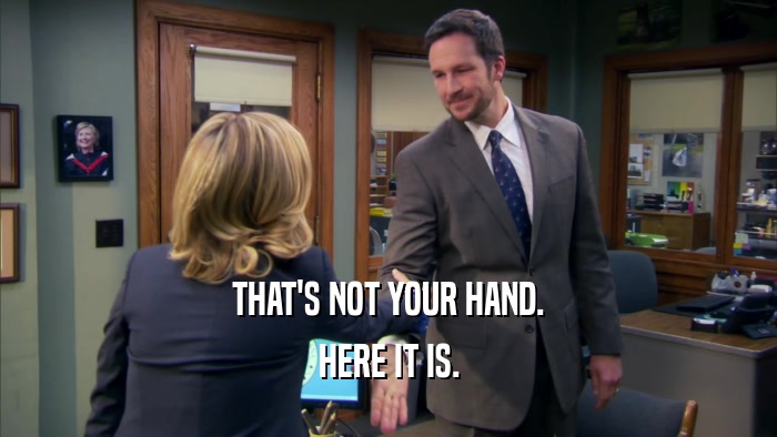THAT'S NOT YOUR HAND. HERE IT IS. 