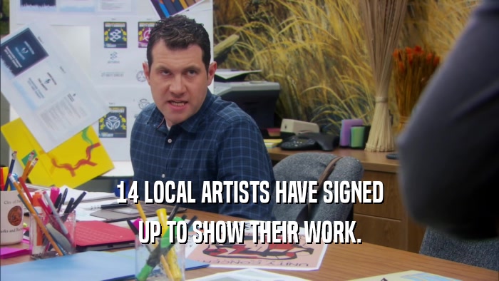 14 LOCAL ARTISTS HAVE SIGNED UP TO SHOW THEIR WORK. 