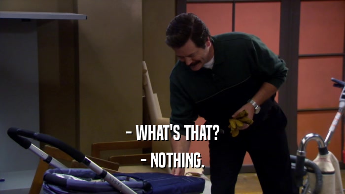 - WHAT'S THAT? - NOTHING. 