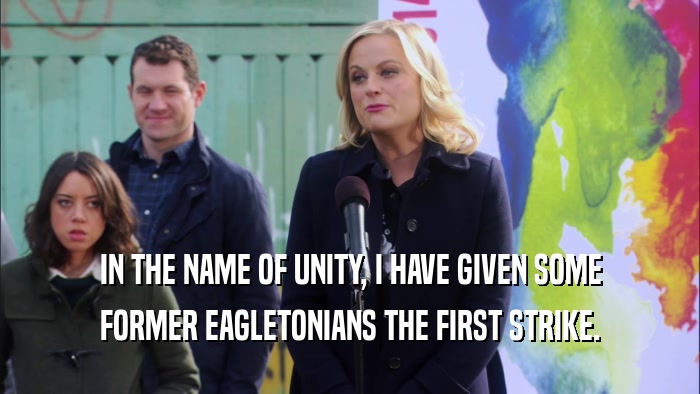 IN THE NAME OF UNITY, I HAVE GIVEN SOME FORMER EAGLETONIANS THE FIRST STRIKE. 