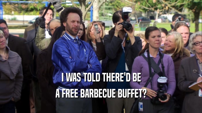 I WAS TOLD THERE'D BE A FREE BARBECUE BUFFET? 