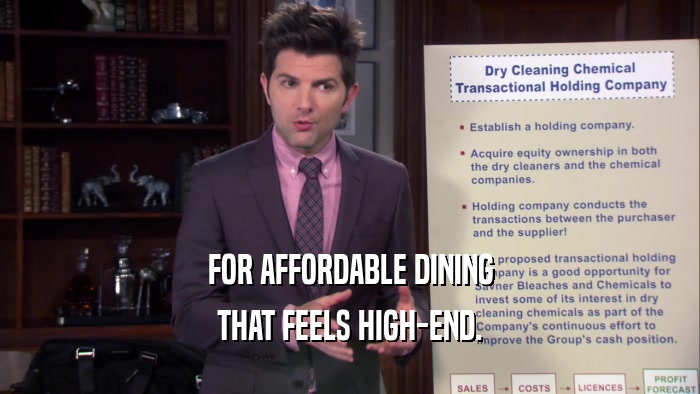 FOR AFFORDABLE DINING THAT FEELS HIGH-END. 