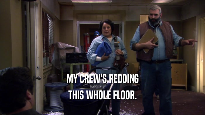 MY CREW'S REDOING THIS WHOLE FLOOR. 
