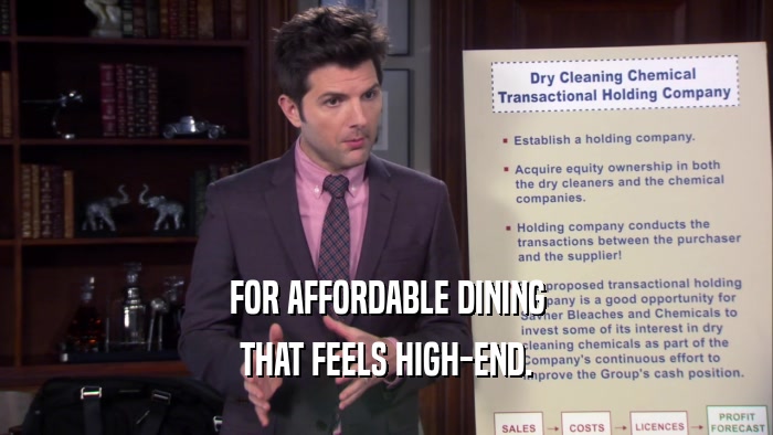 FOR AFFORDABLE DINING THAT FEELS HIGH-END. 