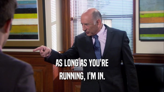 AS LONG AS YOU'RE RUNNING, I'M IN. 