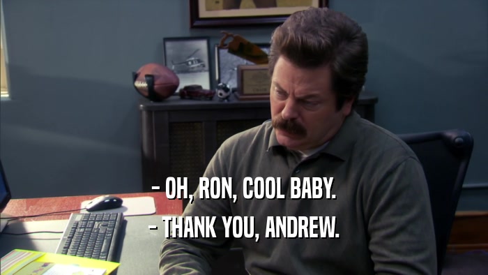 - OH, RON, COOL BABY. - THANK YOU, ANDREW. 