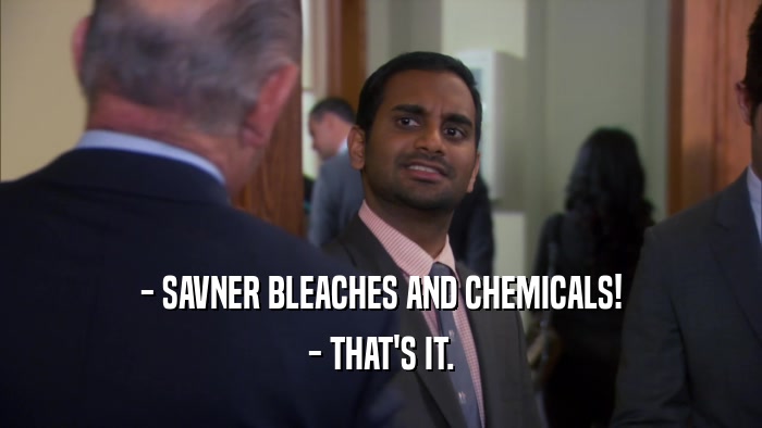 - SAVNER BLEACHES AND CHEMICALS! - THAT'S IT. 