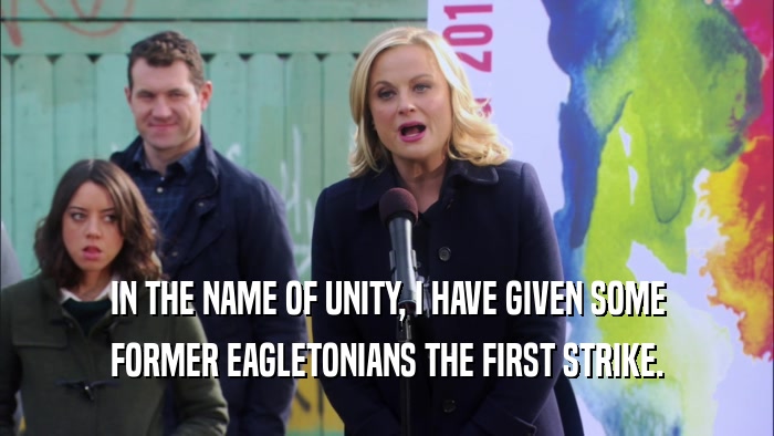 IN THE NAME OF UNITY, I HAVE GIVEN SOME FORMER EAGLETONIANS THE FIRST STRIKE. 