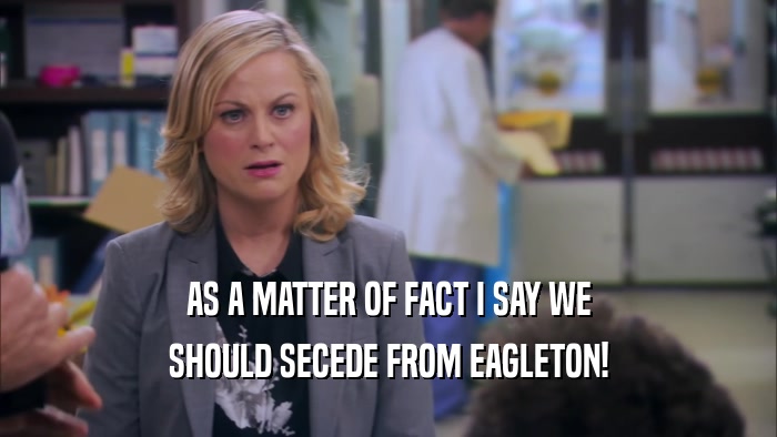AS A MATTER OF FACT I SAY WE SHOULD SECEDE FROM EAGLETON! 