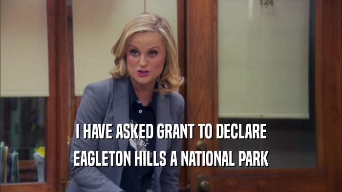 I HAVE ASKED GRANT TO DECLARE EAGLETON HILLS A NATIONAL PARK 