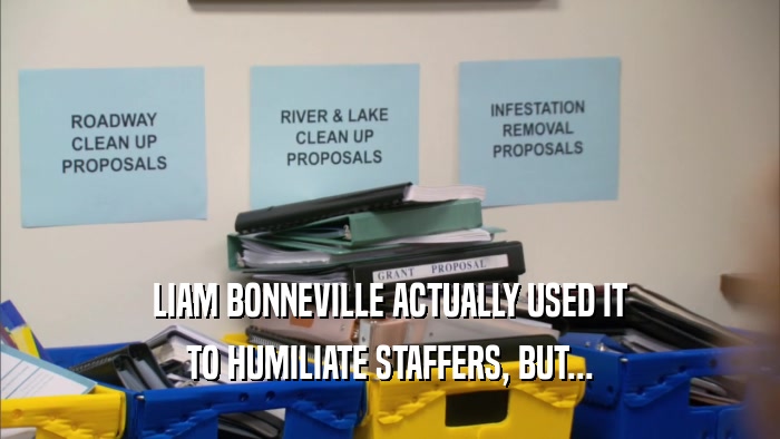 LIAM BONNEVILLE ACTUALLY USED IT TO HUMILIATE STAFFERS, BUT... 