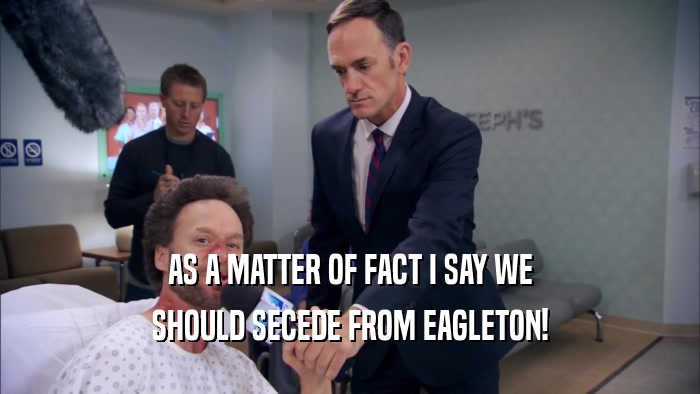 AS A MATTER OF FACT I SAY WE SHOULD SECEDE FROM EAGLETON! 