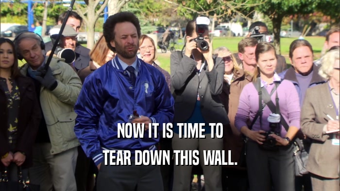 NOW IT IS TIME TO TEAR DOWN THIS WALL. 
