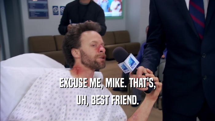 EXCUSE ME, MIKE. THAT'S, UH, BEST FRIEND. 