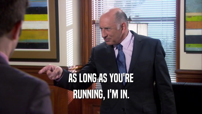 AS LONG AS YOU'RE RUNNING, I'M IN. 