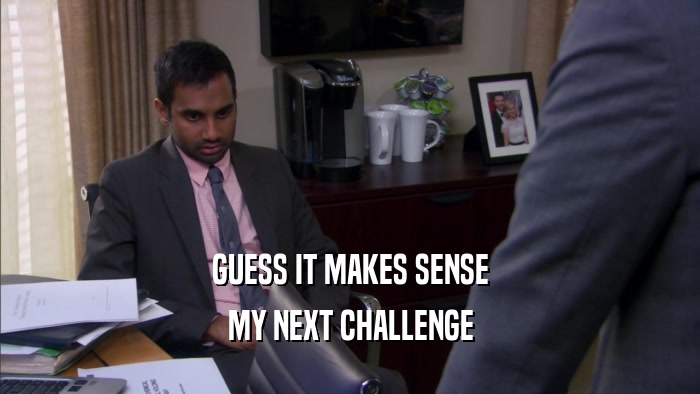GUESS IT MAKES SENSE MY NEXT CHALLENGE 