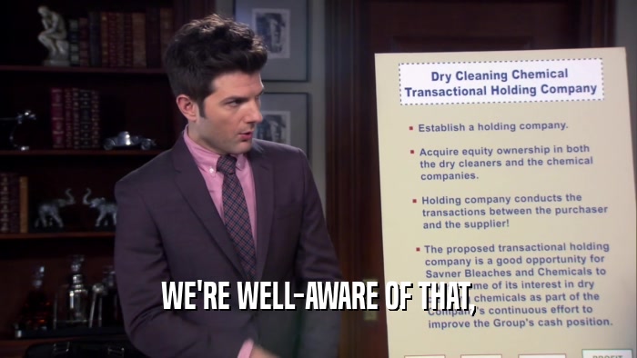 WE'RE WELL-AWARE OF THAT,  