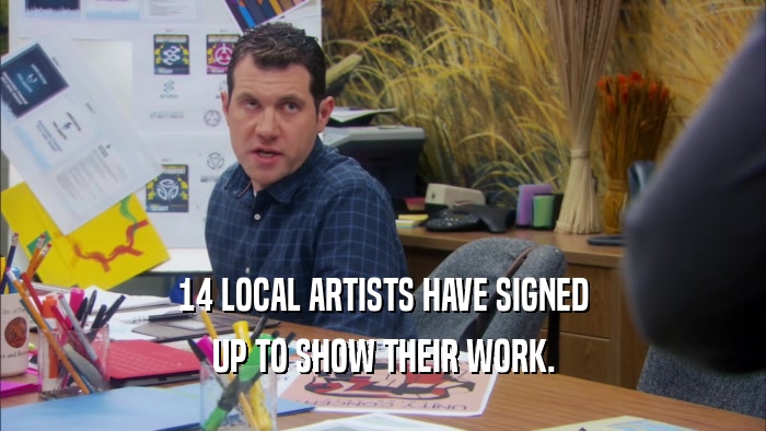 14 LOCAL ARTISTS HAVE SIGNED UP TO SHOW THEIR WORK. 