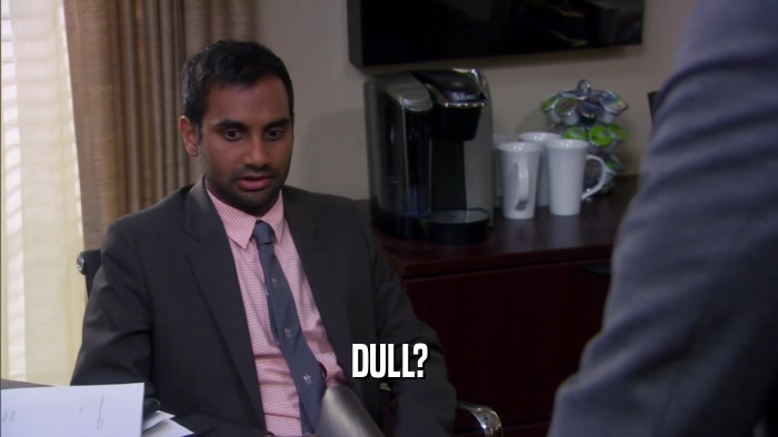 DULL?  