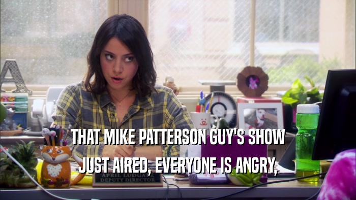 THAT MIKE PATTERSON GUY'S SHOW JUST AIRED, EVERYONE IS ANGRY, 