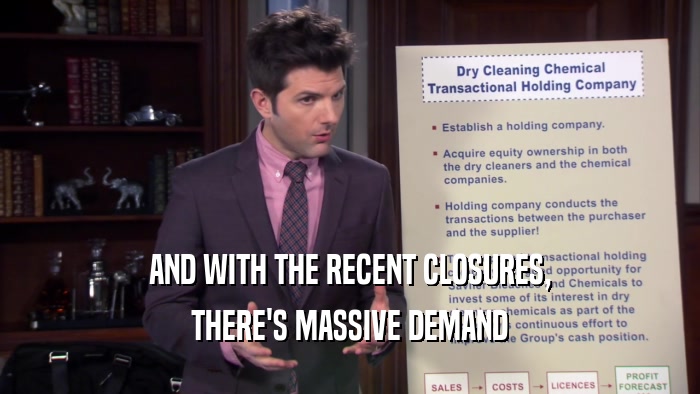 AND WITH THE RECENT CLOSURES, THERE'S MASSIVE DEMAND 