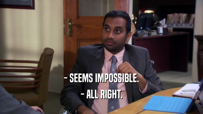 - SEEMS IMPOSSIBLE. - ALL RIGHT. 
