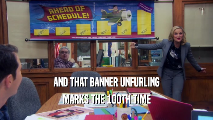 AND THAT BANNER UNFURLING MARKS THE 100TH TIME 