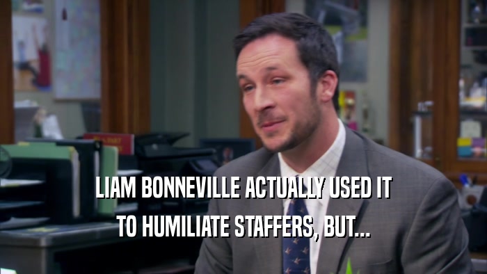 LIAM BONNEVILLE ACTUALLY USED IT TO HUMILIATE STAFFERS, BUT... 