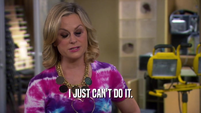 I JUST CAN'T DO IT.  