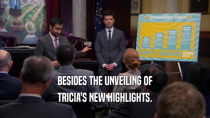 BESIDES THE UNVEILING OF
 TRICIA'S NEW HIGHLIGHTS.
 
