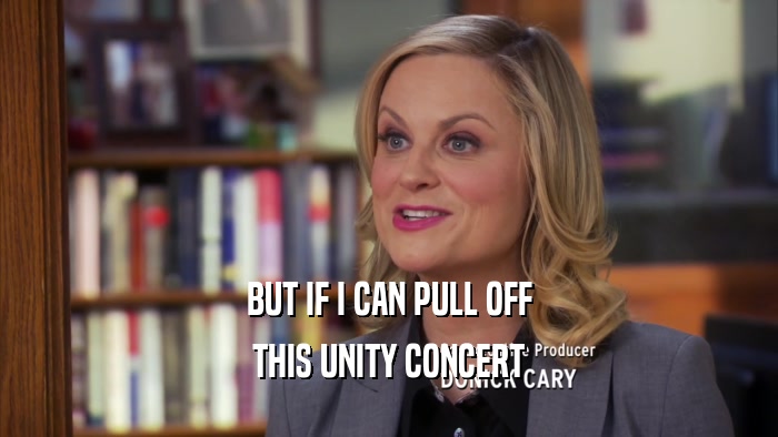 BUT IF I CAN PULL OFF THIS UNITY CONCERT 